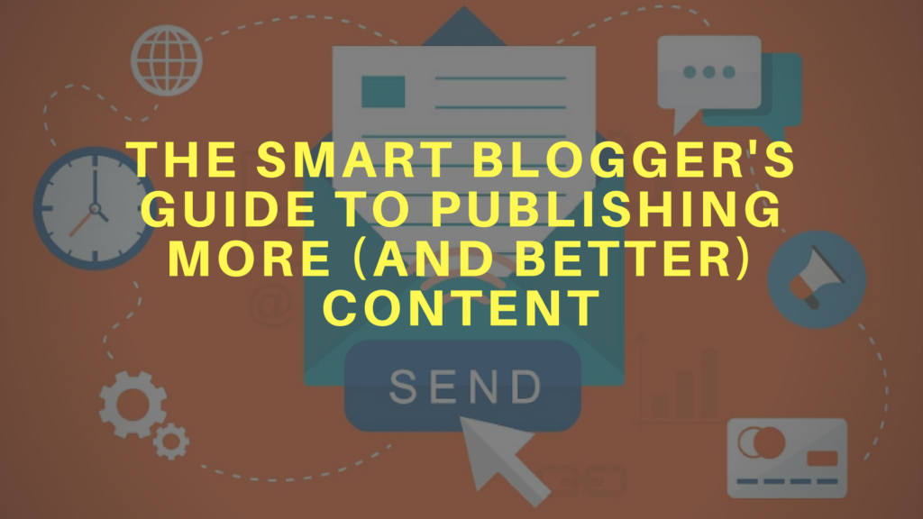 The Smart Blogger's Guide to Publishing More Content