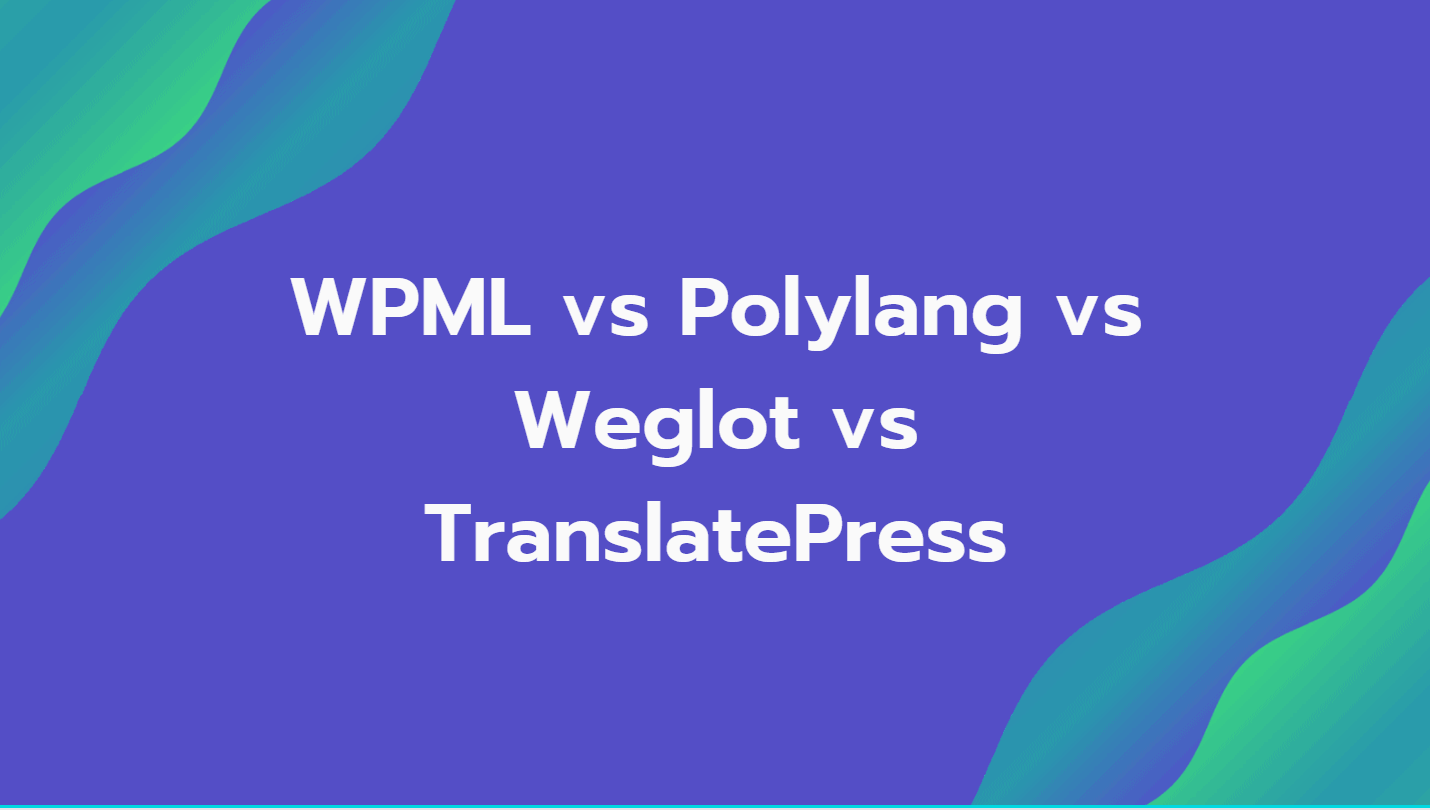 WPML vs Polylang vs Weglot vs TranslatePress