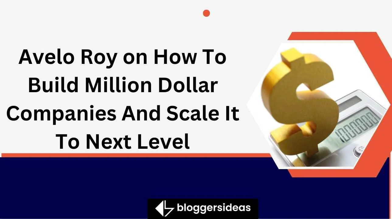 Avelo Roy on How To Build Million Dollar Companies And Scale It To Next Level