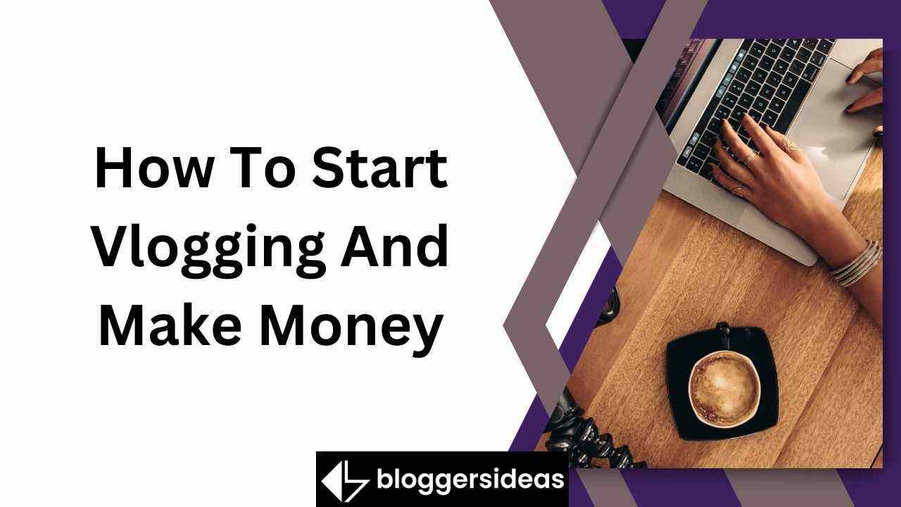 How To Start Vlogging And Make Money