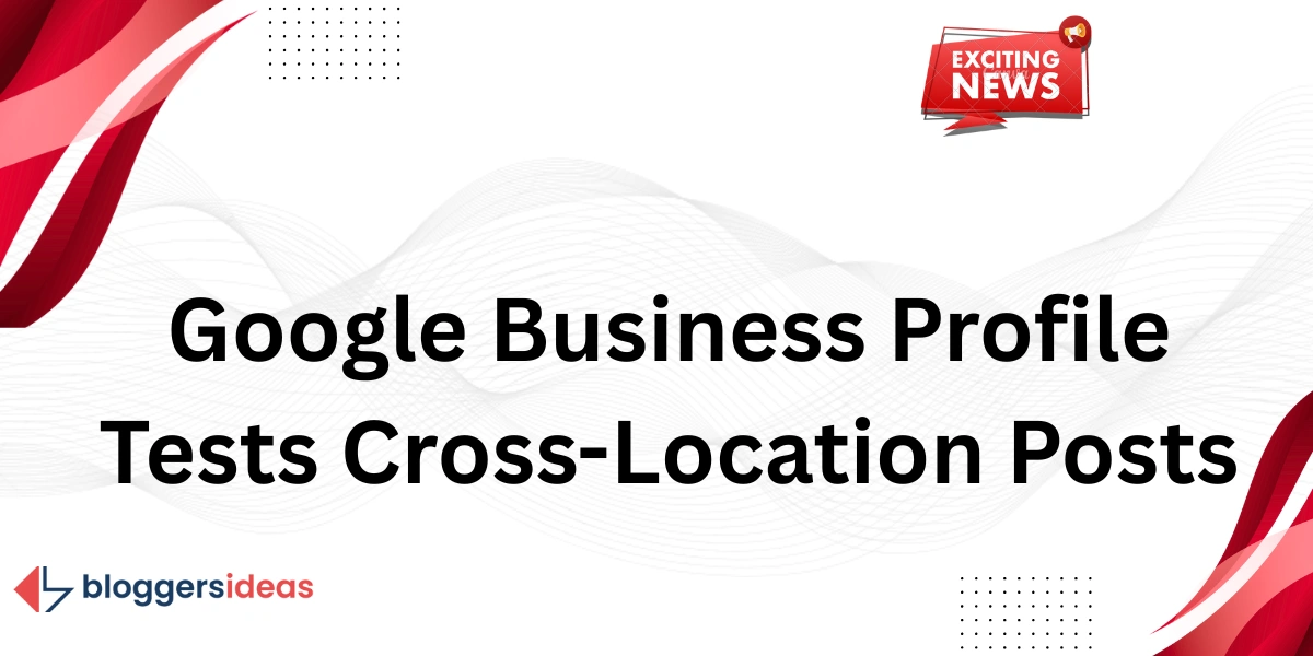 Google Business Profile Tests Cross-Location Posts