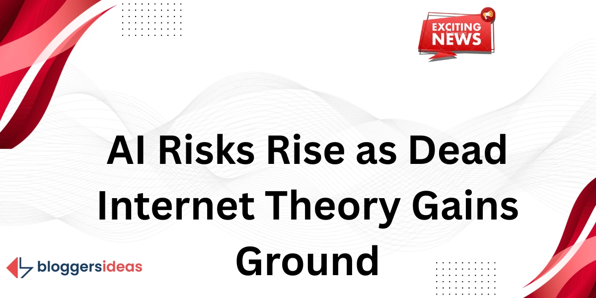 AI Risks Rise as Dead Internet Theory Gains Ground