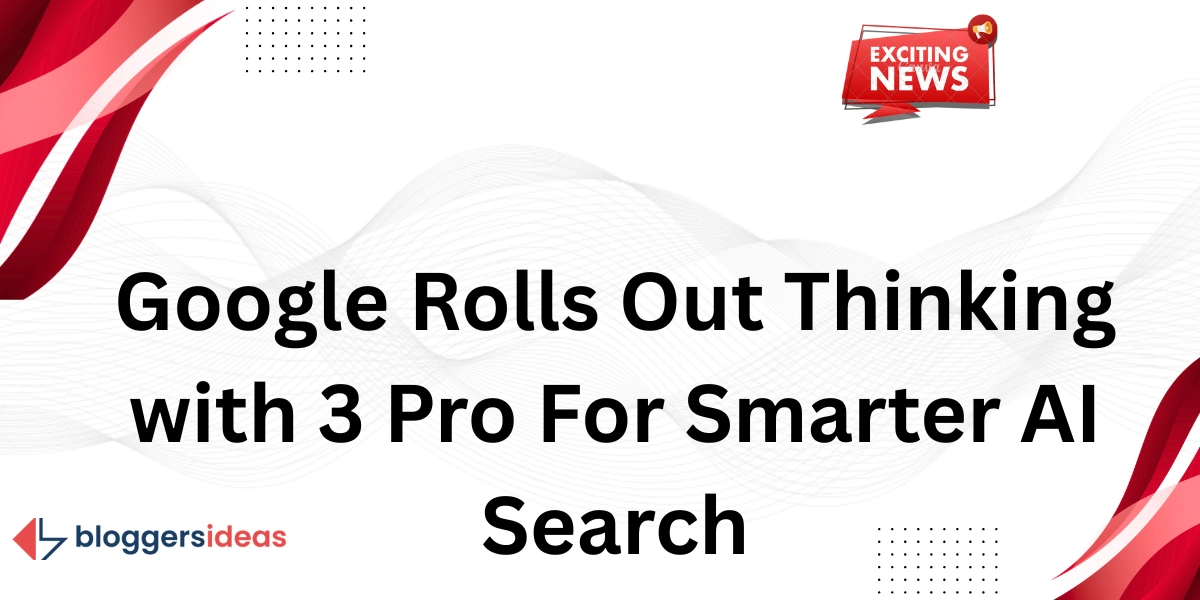 Google ra mắt Thinking with 3 Pro cho tìm kiếm AI thông minh hơn