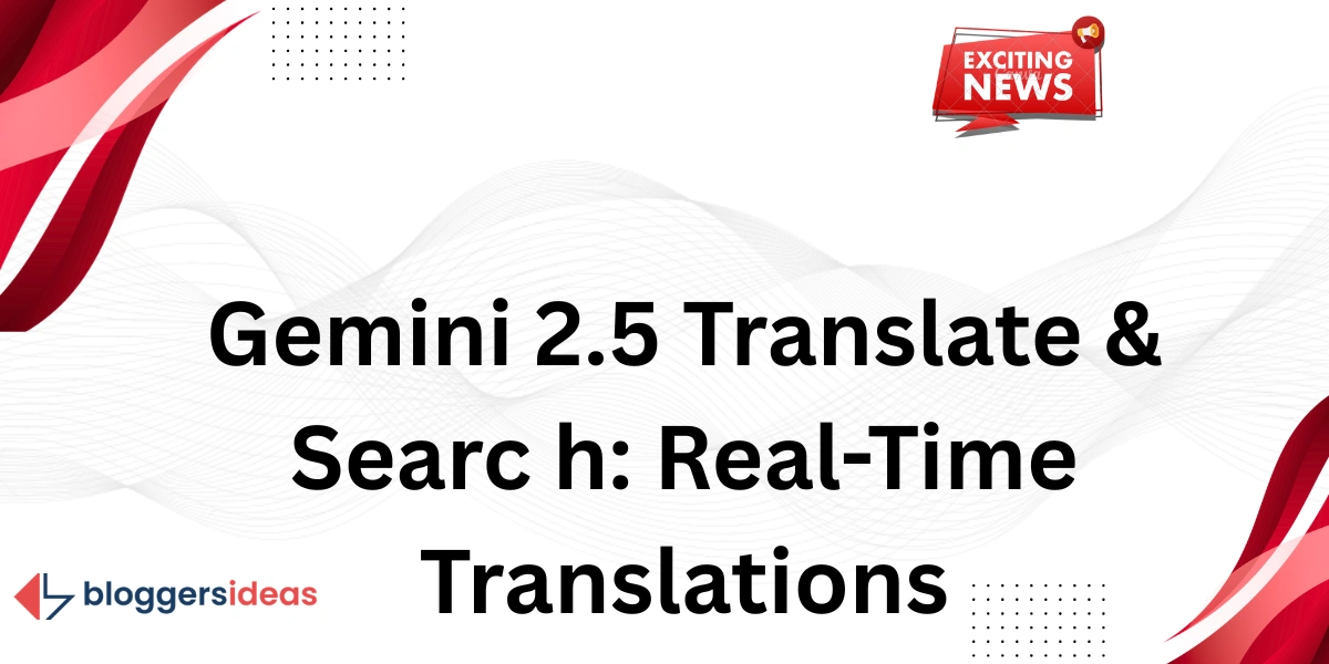 Gemini 2.5 Translate & Searc h: Real-Time Translations