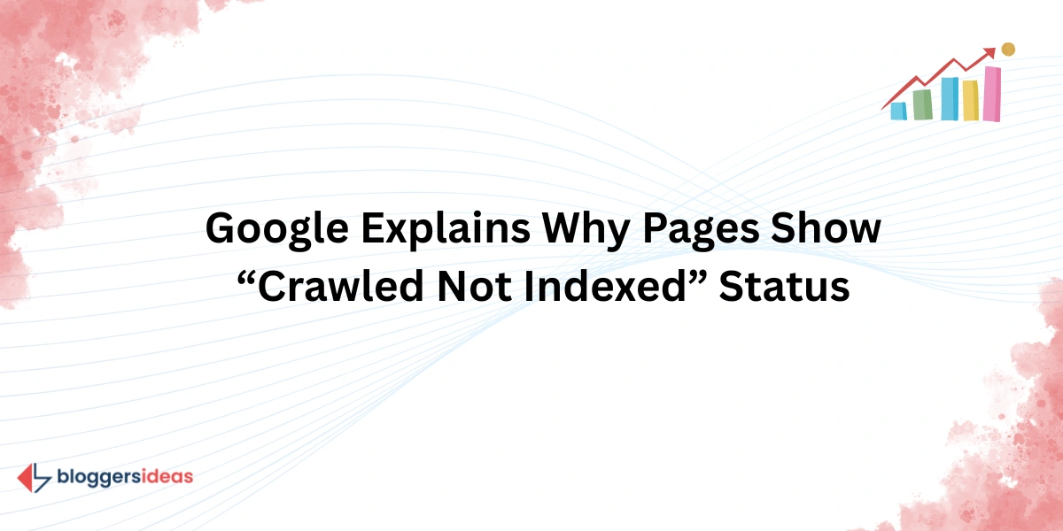 Google Explains Why Pages Show “Crawled Not Indexed” Status