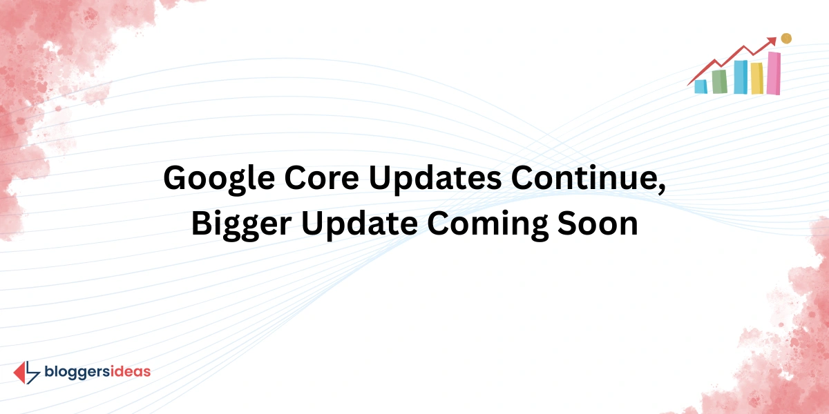 Google Core Updates Continue, Bigger Update Coming Soon