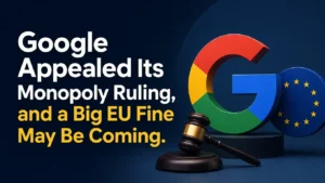 Google Appealed Its Monopoly Ruling, and a Big EU Fine May Be Coming