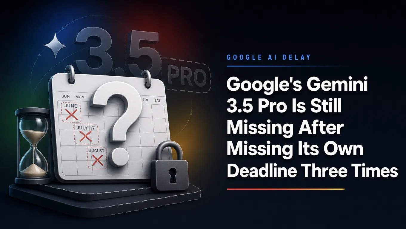 Google's Gemini 3.5 Pro Is Still Missing After Missing Its Own Deadline Three Times